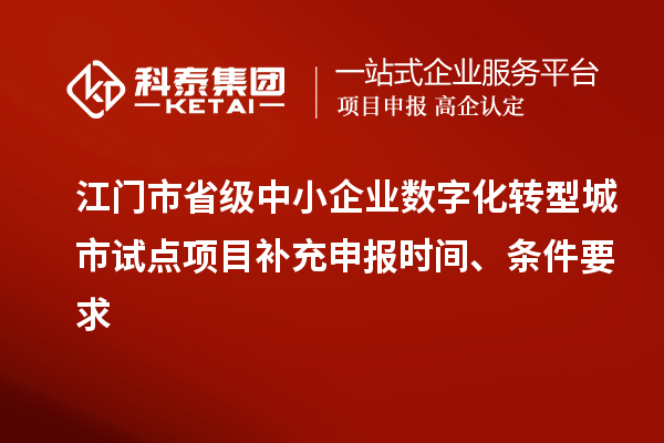江門市省級中小企業數字化轉型城市試點項目補充申報時間、條件要求