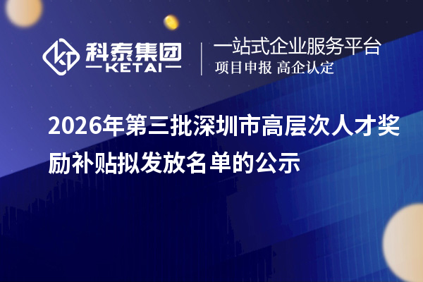 2026年第三批深圳市高層次人才獎(jiǎng)勵(lì)補(bǔ)貼擬發(fā)放名單的公示
