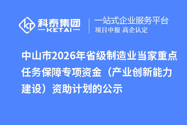 中山市2026年省級制造業當家重點任務保障專項資金（產業創新能力建設）資助計劃的公示