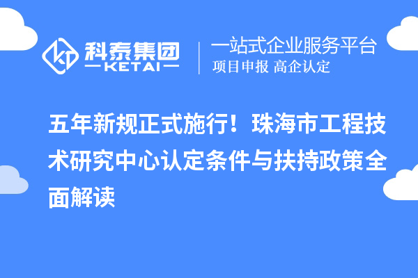五年新規正式施行！珠海市工程技術研究中心認定條件與扶持政策全面解讀