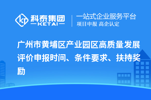 廣州市黃埔區產業園區高質量發展評價申報時間、條件要求、扶持獎勵