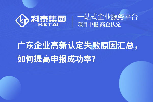  廣東企業高新認定失敗原因匯總，如何提高申報成功率？