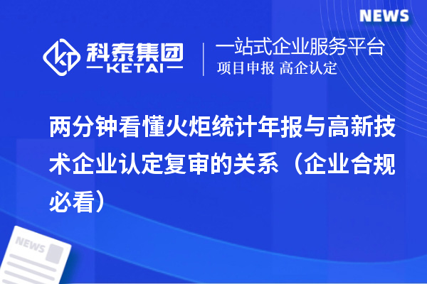 兩分鐘看懂火炬統計年報與高新技術企業認定復審的關系（企業合規必看）
