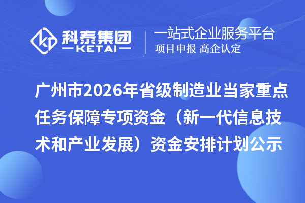 廣州市2026年省級(jí)制造業(yè)當(dāng)家重點(diǎn)任務(wù)保障專項(xiàng)資金（新一代信息技術(shù)和產(chǎn)業(yè)發(fā)展）資金安排計(jì)劃的公示