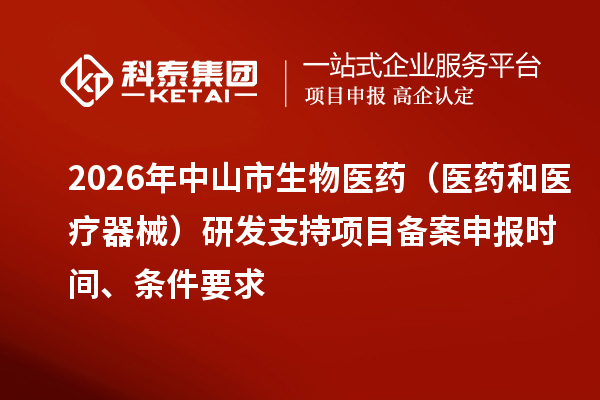 2026年中山市生物醫藥（醫藥和醫療器械）研發支持項目備案申報時間、條件要求