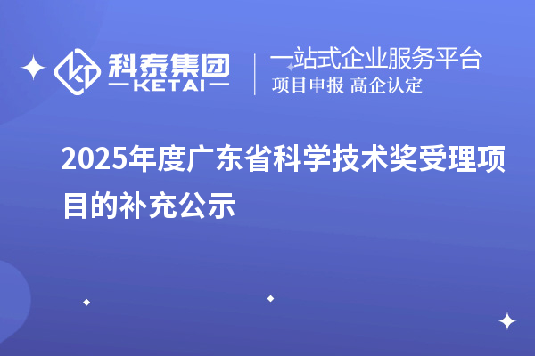 2025年度廣東省科學技術獎受理項目的補充公示