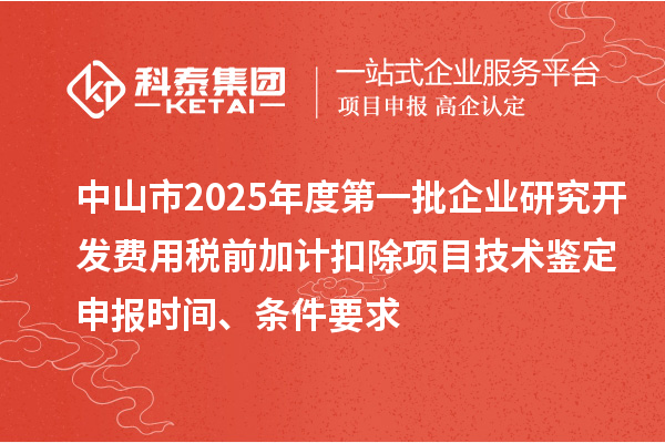 中山市2025年度第一批企業研究開發費用稅前加計扣除項目技術鑒定申報時間、條件要求
