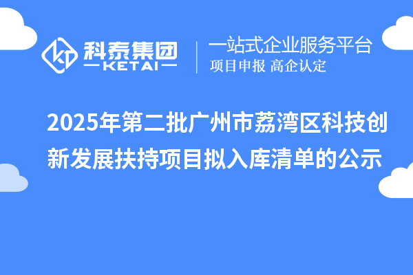 2025年第二批廣州市荔灣區科技創新發展扶持項目擬入庫清單的公示