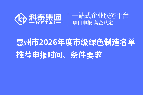 惠州市2026年度市級綠色制造名單推薦申報時間、條件要求