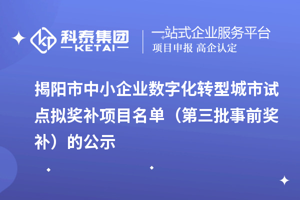 揭陽市中小企業數字化轉型城市試點擬獎補項目名單（第三批事前獎補）的公示