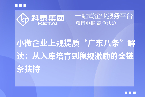小微企業(yè)上規(guī)提質(zhì)“廣東八條”解讀：從入庫(kù)培育到穩(wěn)規(guī)激勵(lì)的全鏈條扶持