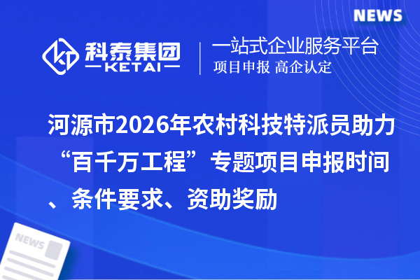 河源市2026年農村科技特派員助力“百千萬工程”專題<a href=http://www.11388011.com/shenbao.html target=_blank class=infotextkey>項目申報</a>時間、條件要求、資助獎勵