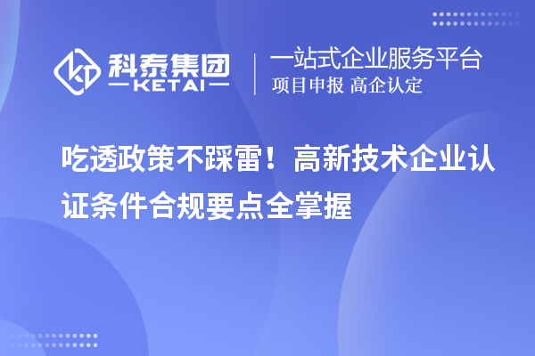 吃透政策不踩雷！高新技術企業認證條件合規要點全掌握