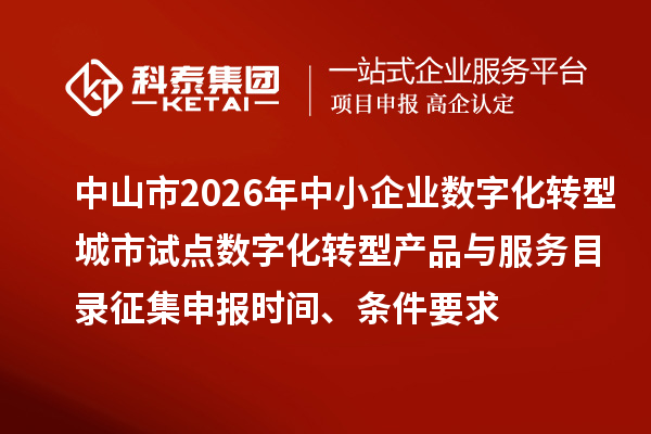 中山市2026年中小企業(yè)數(shù)字化轉(zhuǎn)型城市試點數(shù)字化轉(zhuǎn)型產(chǎn)品與服務(wù)目錄征集申報時間、條件要求