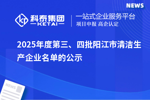2025年度第三、四批陽江市清潔生產企業名單的公示