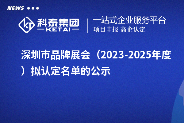 深圳市品牌展會（2023-2025年度）擬認定名單的公示